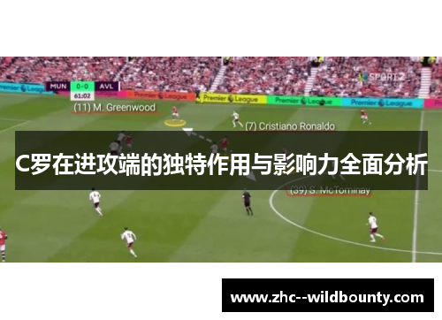 C罗在进攻端的独特作用与影响力全面分析