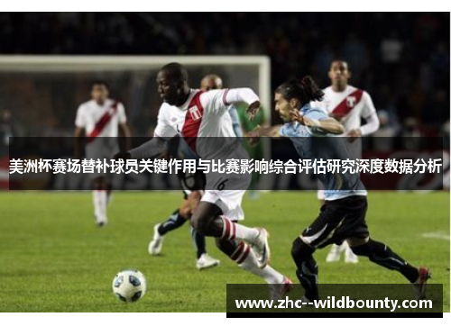 美洲杯赛场替补球员关键作用与比赛影响综合评估研究深度数据分析 美洲杯赛场替补球员关键作用与比赛影响综合评估研究深度数据分析