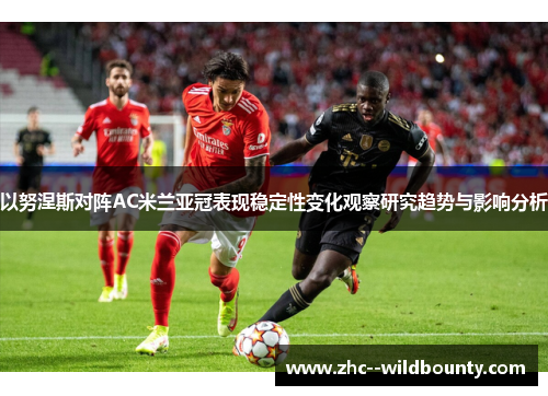 以努涅斯对阵AC米兰亚冠表现稳定性变化观察研究趋势与影响分析