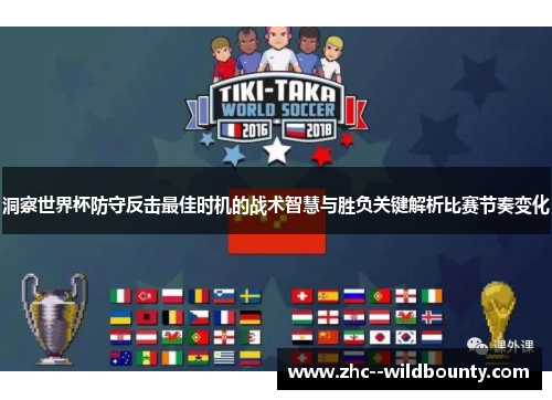 洞察世界杯防守反击最佳时机的战术智慧与胜负关键解析比赛节奏变化 洞察世界杯防守反击最佳时机的战术智慧与胜负关键解析比赛节奏变化