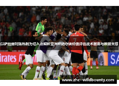以萨拉赫对阵热刺为切入点解析亚洲杯防守端价值评估战术层面与数据支撑