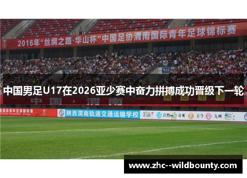 中国男足U17在2026亚少赛中奋力拼搏成功晋级下一轮