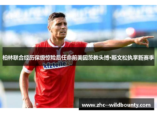 柏林联合经历保级惊险后任命前美因茨教头博·斯文松执掌新赛季