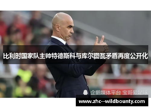 比利时国家队主帅特德斯科与库尔图瓦矛盾再度公开化