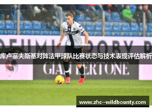 库卢塞夫斯基对阵法甲球队比赛状态与技术表现评估解析 库卢塞夫斯基对阵法甲球队比赛状态与技术表现评估解析
