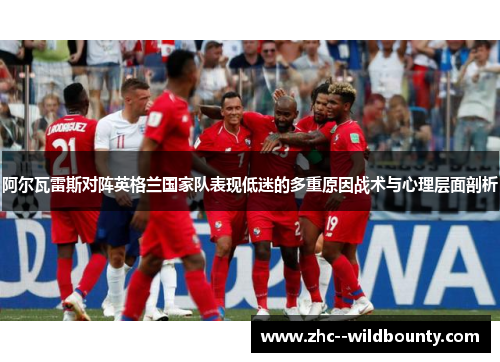 阿尔瓦雷斯对阵英格兰国家队表现低迷的多重原因战术与心理层面剖析 阿尔瓦雷斯对阵英格兰国家队表现低迷的多重原因战术与心理层面剖析