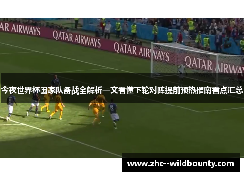 今夜世界杯国家队备战全解析一文看懂下轮对阵提前预热指南看点汇总 今夜世界杯国家队备战全解析一文看懂下轮对阵提前预热指南看点汇总