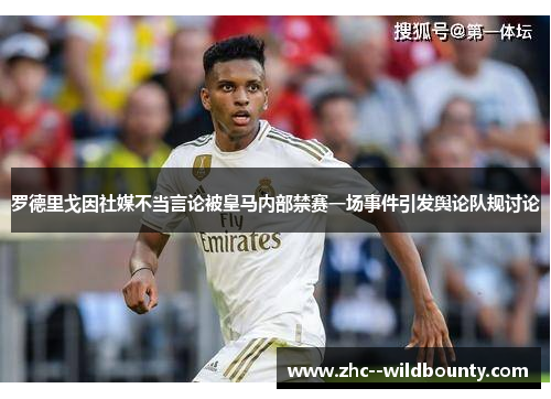 罗德里戈因社媒不当言论被皇马内部禁赛一场事件引发舆论队规讨论 罗德里戈因社媒不当言论被皇马内部禁赛一场事件引发舆论队规讨论