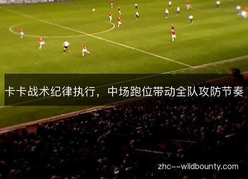 卡卡战术纪律执行，中场跑位带动全队攻防节奏